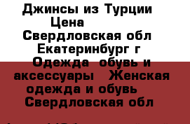 Джинсы из Турции › Цена ­ 1 200 - Свердловская обл., Екатеринбург г. Одежда, обувь и аксессуары » Женская одежда и обувь   . Свердловская обл.